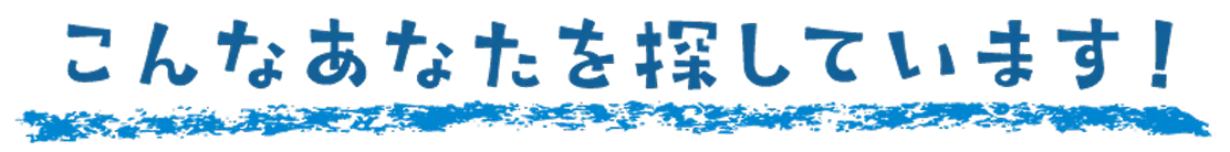 こんなあなたを探しています！