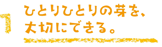 ひとりひとりの芽を、大切にできる。