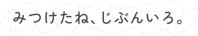 みつけたね、じぶんいろ。