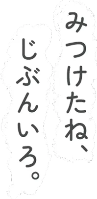 みつけたね、じぶんいろ。